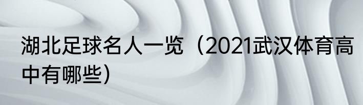 湖北足球名人一览（2021武汉体育高中有哪些）