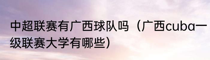 中超联赛有广西球队吗（广西cuba一级联赛大学有哪些）