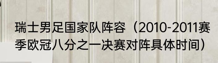 瑞士男足国家队阵容（2010-2011赛季欧冠八分之一决赛对阵具体时间）