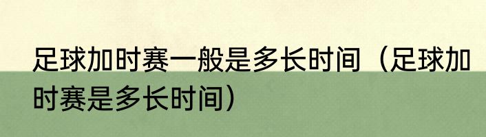 足球加时赛一般是多长时间（足球加时赛是多长时间）