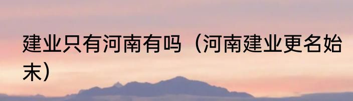 建业只有河南有吗（河南建业更名始末）