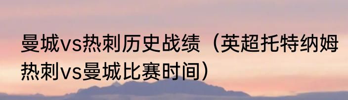 曼城vs热刺历史战绩（英超托特纳姆热刺vs曼城比赛时间）