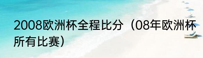 2008欧洲杯全程比分（08年欧洲杯所有比赛）