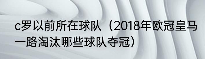 c罗以前所在球队（2018年欧冠皇马一路淘汰哪些球队夺冠）
