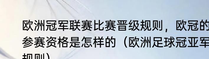 欧洲冠军联赛比赛晋级规则，欧冠的参赛资格是怎样的（欧洲足球冠亚军规则）