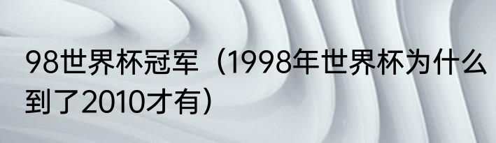 98世界杯冠军（1998年世界杯为什么到了2010才有）