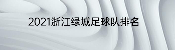 2021浙江绿城足球队排名