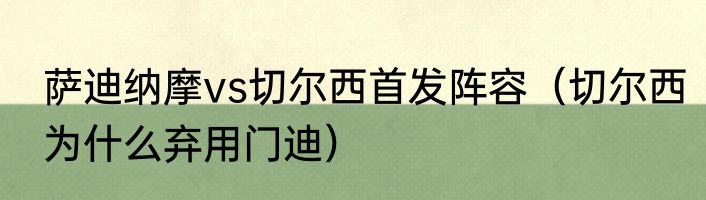 萨迪纳摩vs切尔西首发阵容（切尔西为什么弃用门迪）