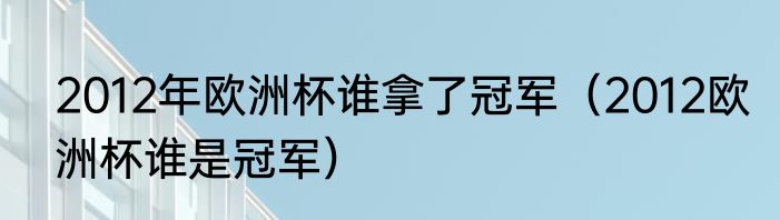 2012年欧洲杯谁拿了冠军（2012欧洲杯谁是冠军）