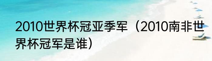 2010世界杯冠亚季军（2010南非世界杯冠军是谁）