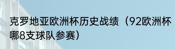 克罗地亚欧洲杯历史战绩（92欧洲杯哪8支球队参赛）
