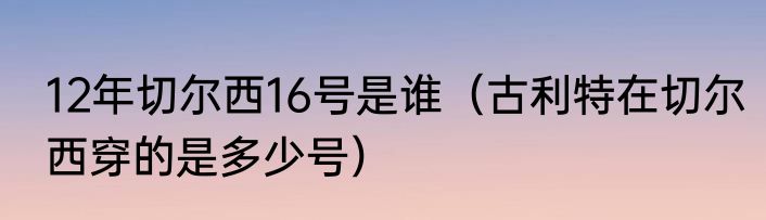 12年切尔西16号是谁（古利特在切尔西穿的是多少号）