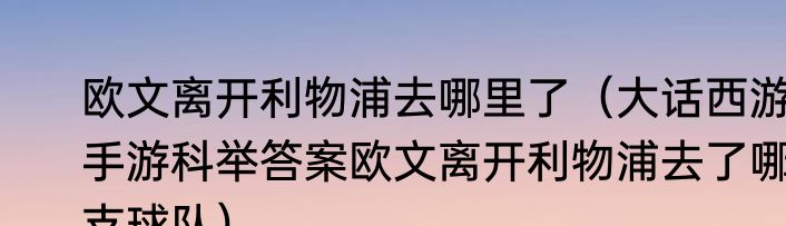 欧文离开利物浦去哪里了（大话西游手游科举答案欧文离开利物浦去了哪支球队）