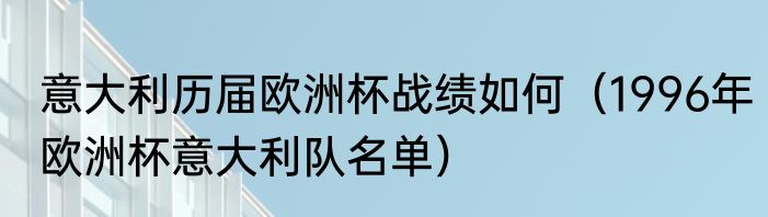 意大利历届欧洲杯战绩如何（1996年欧洲杯意大利队名单）