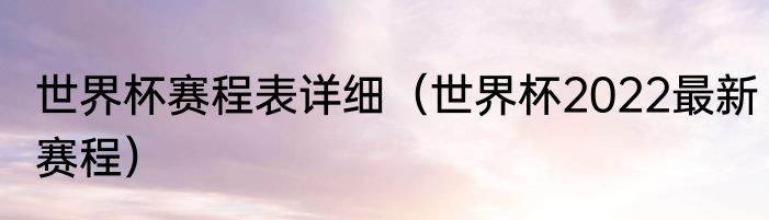世界杯赛程表详细（世界杯2022最新赛程）