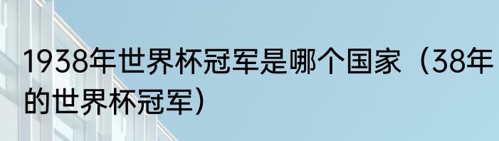 1938年世界杯冠军是哪个国家（38年的世界杯冠军）