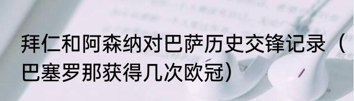 拜仁和阿森纳对巴萨历史交锋记录（巴塞罗那获得几次欧冠）