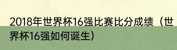 2018年世界杯16强比赛比分成绩（世界杯16强如何诞生）