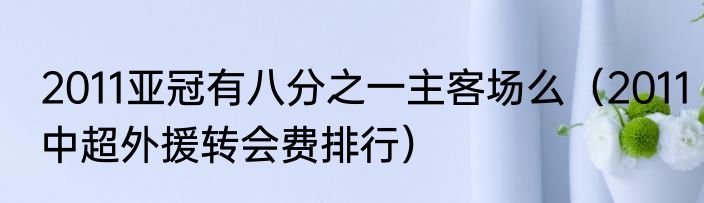 2011亚冠有八分之一主客场么（2011中超外援转会费排行）