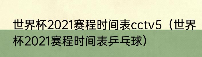 世界杯2021赛程时间表cctv5（世界杯2021赛程时间表乒乓球）