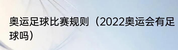 奥运足球比赛规则（2022奥运会有足球吗）