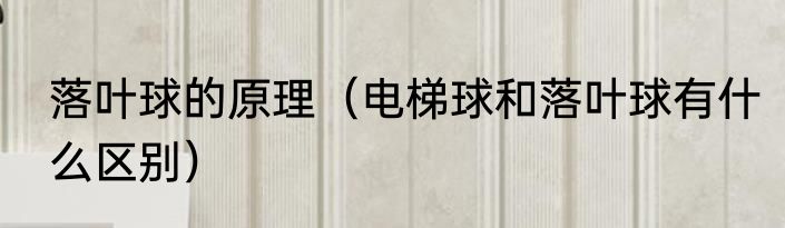 落叶球的原理（电梯球和落叶球有什么区别）