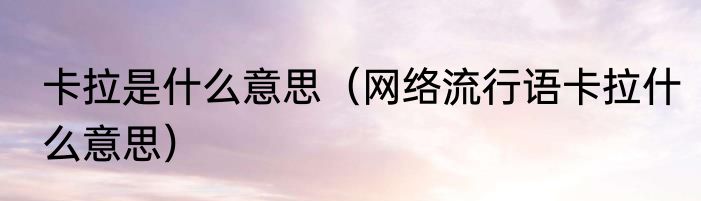 卡拉是什么意思（网络流行语卡拉什么意思）