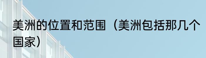 美洲的位置和范围（美洲包括那几个国家）