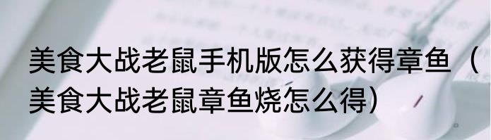 美食大战老鼠手机版怎么获得章鱼（美食大战老鼠章鱼烧怎么得）