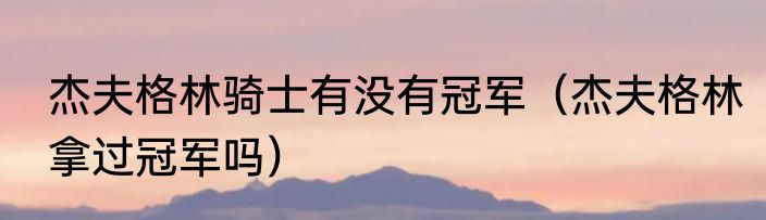 杰夫格林骑士有没有冠军（杰夫格林拿过冠军吗）