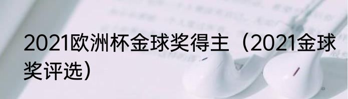 2021欧洲杯金球奖得主（2021金球奖评选）
