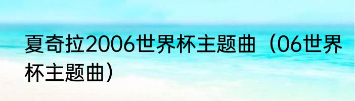 夏奇拉2006世界杯主题曲（06世界杯主题曲）