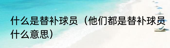 什么是替补球员（他们都是替补球员什么意思）