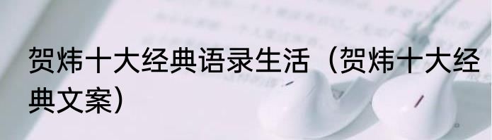 贺炜十大经典语录生活（贺炜十大经典文案）