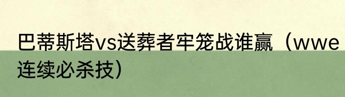 巴蒂斯塔vs送葬者牢笼战谁赢（wwe连续必杀技）