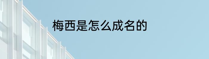 梅西是怎么成名的