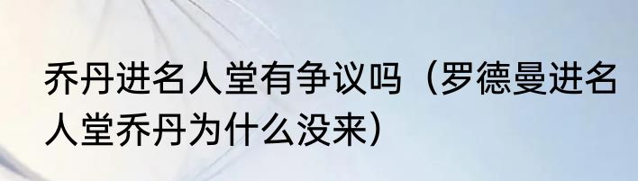 乔丹进名人堂有争议吗（罗德曼进名人堂乔丹为什么没来）