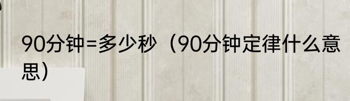 90分钟=多少秒（90分钟定律什么意思）