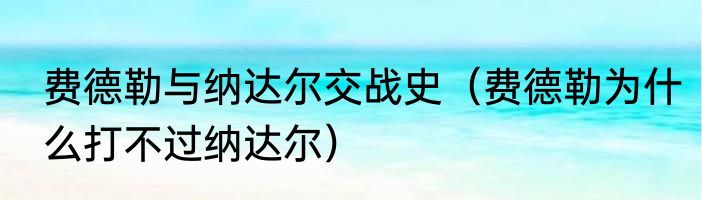 费德勒与纳达尔交战史（费德勒为什么打不过纳达尔）