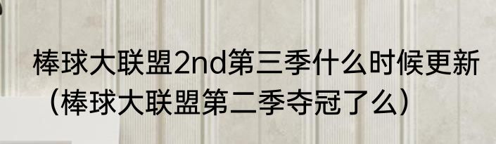 棒球大联盟2nd第三季什么时候更新（棒球大联盟第二季夺冠了么）