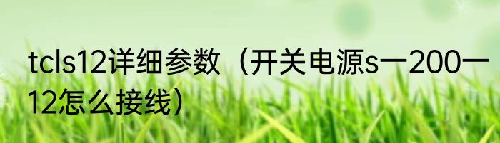 tcls12详细参数（开关电源s一200一12怎么接线）