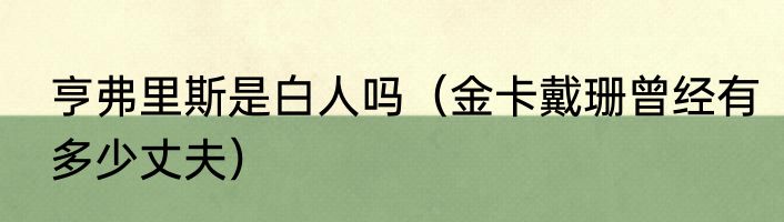 亨弗里斯是白人吗（金卡戴珊曾经有多少丈夫）