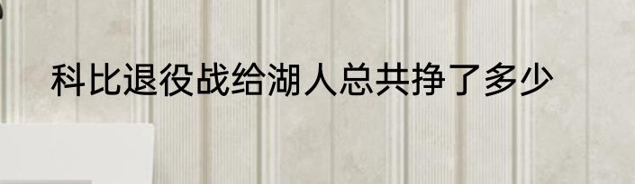 科比退役战给湖人总共挣了多少