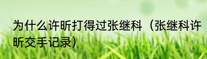 为什么许昕打得过张继科（张继科许昕交手记录）