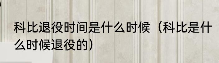科比退役时间是什么时候（科比是什么时候退役的）
