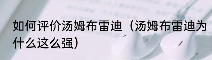 如何评价汤姆布雷迪（汤姆布雷迪为什么这么强）