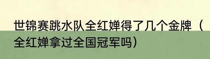 世锦赛跳水队全红婵得了几个金牌（全红婵拿过全国冠军吗）