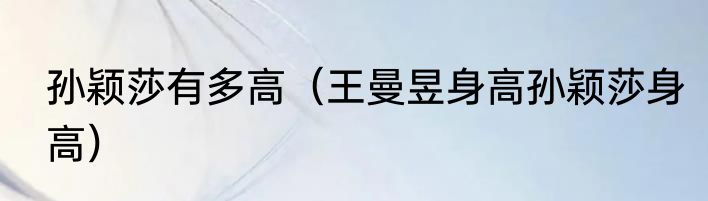 孙颖莎有多高（王曼昱身高孙颖莎身高）