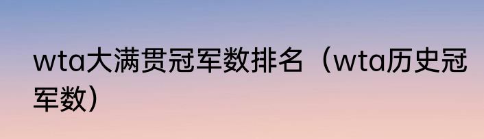 wta大满贯冠军数排名（wta历史冠军数）