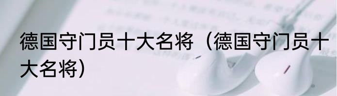 德国守门员十大名将（德国守门员十大名将）